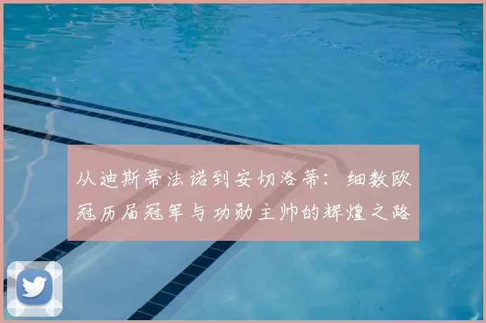 从迪斯蒂法诺到安切洛蒂：细数欧冠历届冠军与功勋主帅的辉煌之路