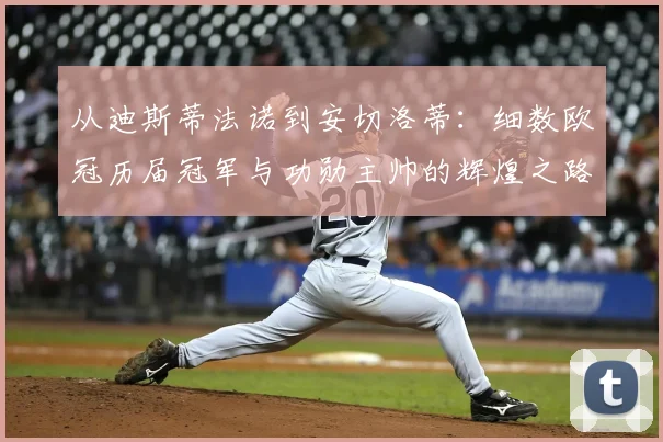 从迪斯蒂法诺到安切洛蒂：细数欧冠历届冠军与功勋主帅的辉煌之路