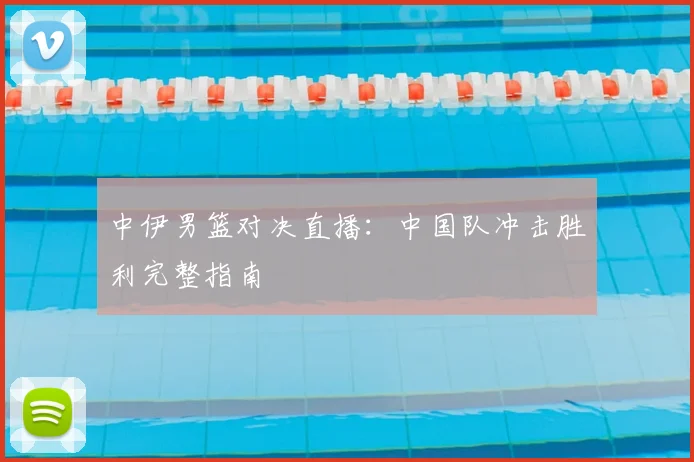 中伊男篮对决直播：中国队冲击胜利完整指南