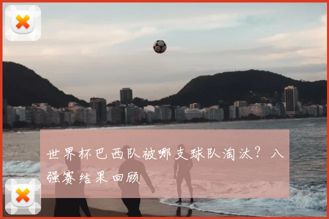 世界杯巴西队被哪支球队淘汰？八强赛结果回顾