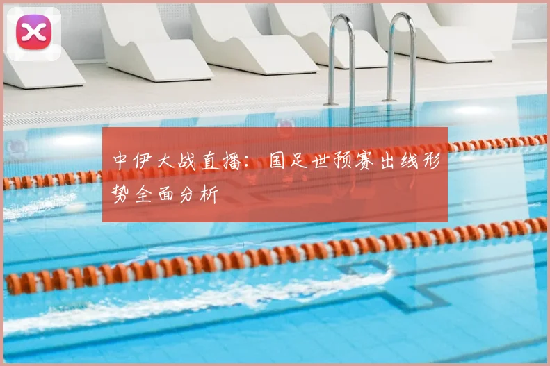 中伊大战直播：国足世预赛出线形势全面分析