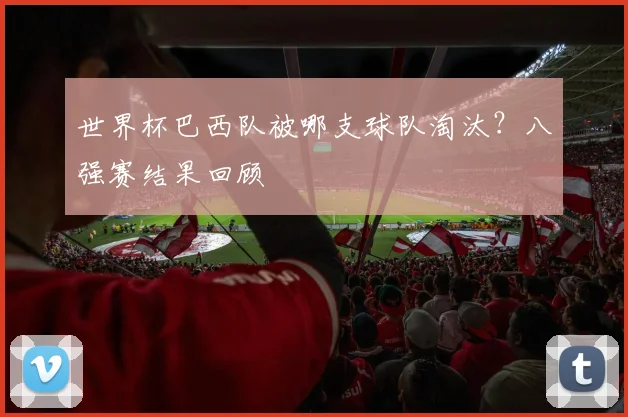 世界杯巴西队被哪支球队淘汰?八强赛结果回顾